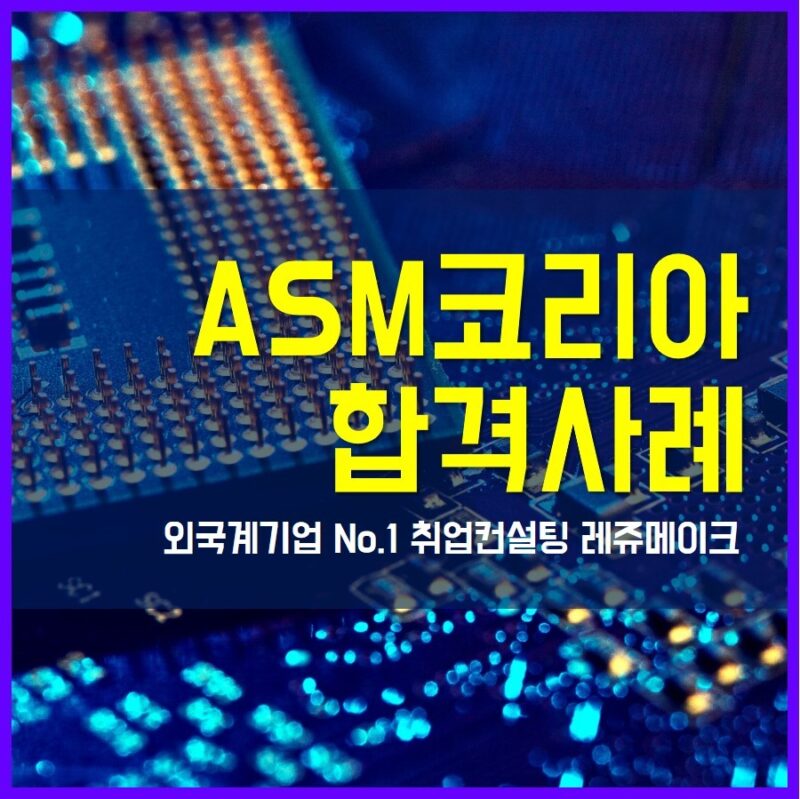 외국계 기업 ASM코리아 채용 합격사례 ASMK - 외국계기업 취업컨설팅 레쥬메이크 ⎪ Resumake.co.kr